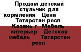 Продам детский стульчик для кормления › Цена ­ 1 800 - Татарстан респ., Казань г. Мебель, интерьер » Детская мебель   . Татарстан респ.